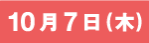 10月7日（木）